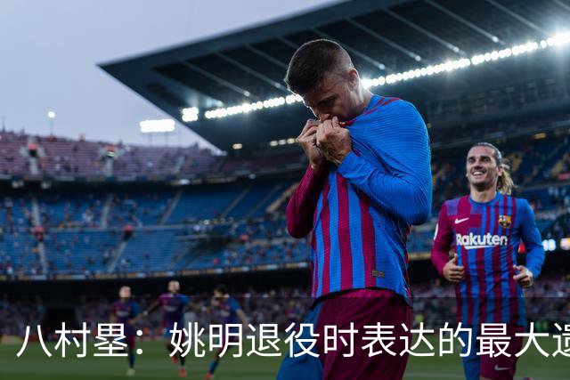 八村塁：姚明退役时表达的最大遗憾让我反思接班人的问题