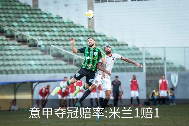 意甲夺冠赔率:米兰1赔1.5领跑 11年首冠在望?